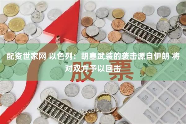 配资世家网 以色列：胡塞武装的袭击源自伊朗 将对双方予以回击