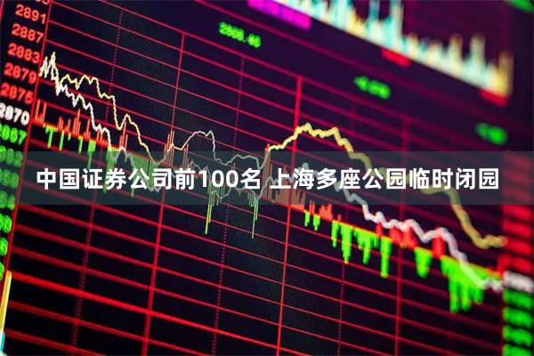 中国证券公司前100名 上海多座公园临时闭园
