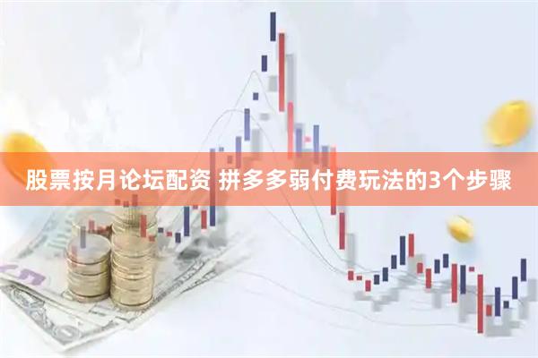 股票按月论坛配资 拼多多弱付费玩法的3个步骤